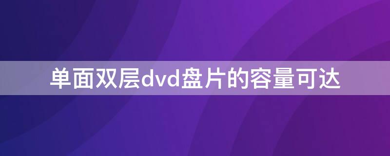 单面双层dvd盘片的容量可达（单面双层的光盘容量为）