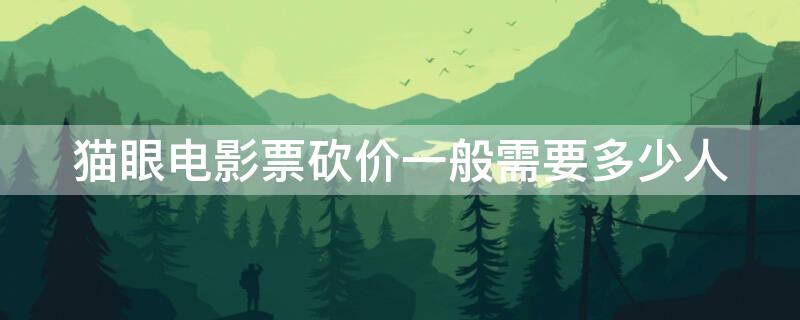 猫眼电影票砍价一般需要多少人（猫眼电影砍价在哪）
