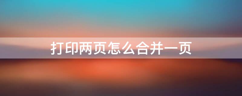 打印两页怎么合并一页 excel打印两页怎么合并一页