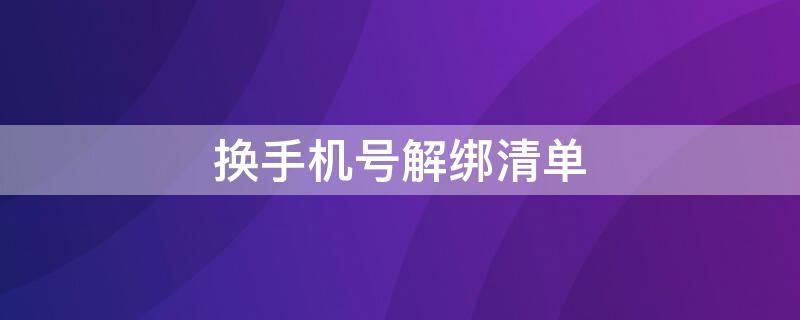 换手机号解绑清单 换手机号解绑清单怎么查