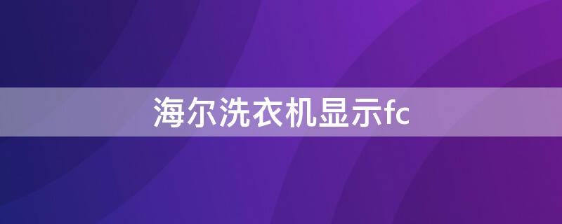 海尔洗衣机显示fc 海尔洗衣机显示fc是什么故障