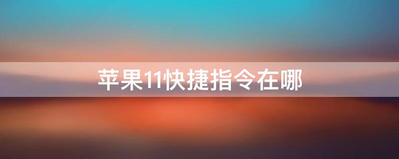 iPhone11快捷指令在哪 苹果11中的快捷指令