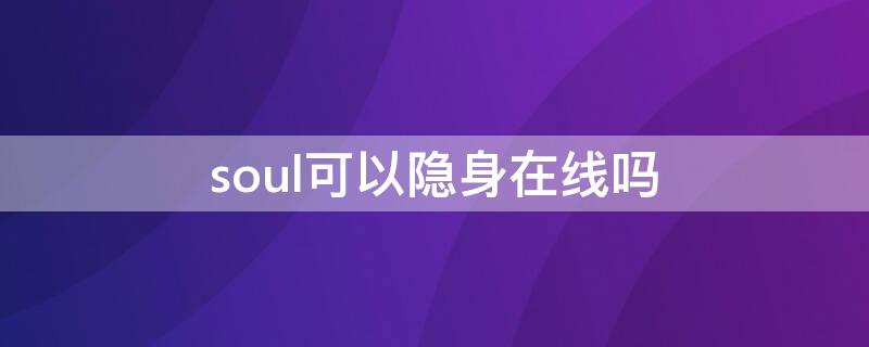 soul可以隐身在线吗 soul怎么能隐身在线