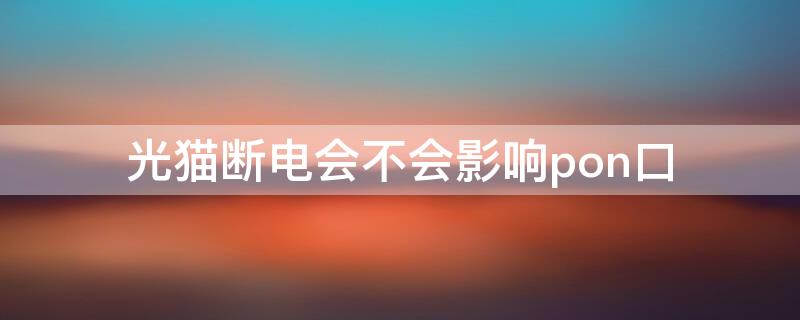光猫断电会不会影响pon口（光猫断开电源下次就没网了）