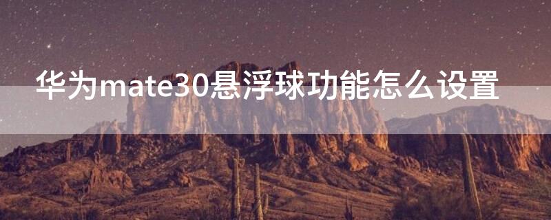 华为mate30悬浮球功能怎么设置 mate30悬浮球在哪儿