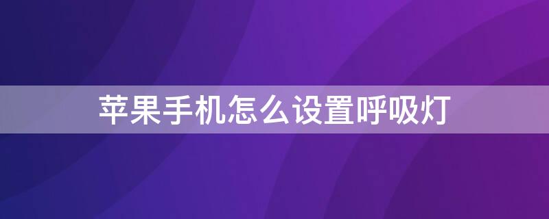 iPhone手机怎么设置呼吸灯（苹果手机怎么调呼吸灯）