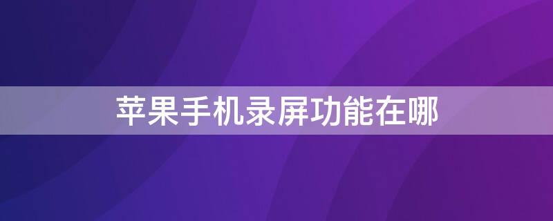 iPhone手机录屏功能在哪 iphone手机录屏在哪设置