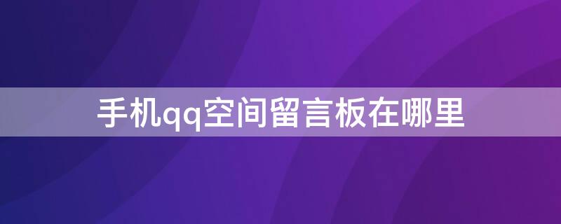 手机qq空间留言板在哪里 手机qq空间留言板在哪里找到