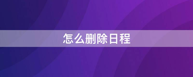怎么删除日程（怎么删除日程提醒）