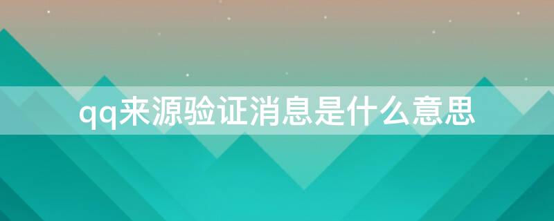qq来源验证消息是什么意思（qq来源于验证消息是什么）