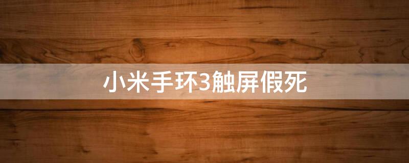 小米手环3触屏假死 小米手环3触摸屏失灵 解决办法