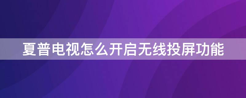 夏普电视怎么开启无线投屏功能（夏普电视怎么开启无线投屏功能手机）