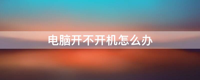 电脑开不开机怎么办 微软电脑开不开机怎么办