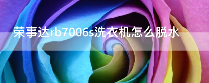 荣事达rb7006s洗衣机怎么脱水（荣事达rb7006s单独脱水）
