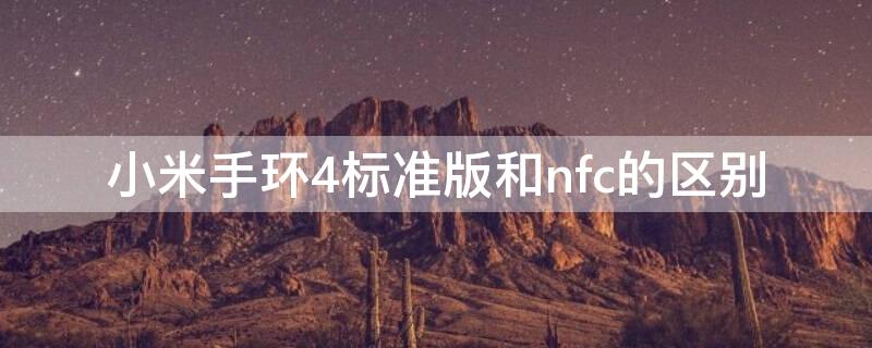 小米手环4标准版和nfc的区别（小米手环4标准版和nfc的区别在哪）