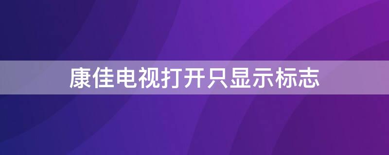 康佳电视打开只显示标志 康佳电视打开只显示标志怎么办