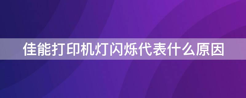 佳能打印机灯闪烁代表什么原因 佳能打印机灯闪烁代表什么原因造成的