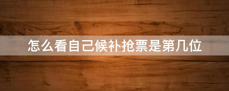 怎么看自己候补抢票是第几位 如何看候补车票抢票成功