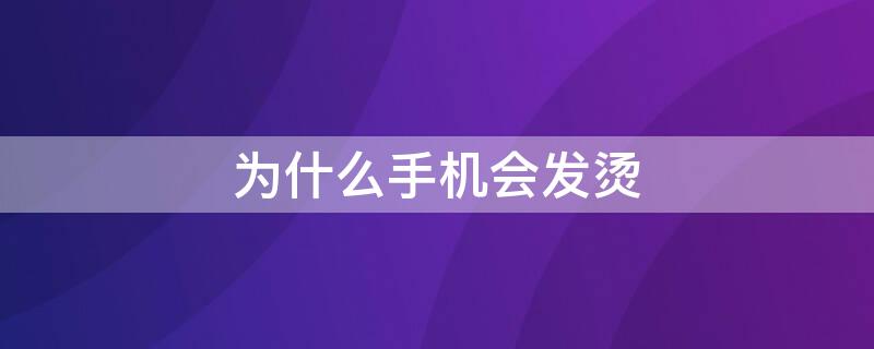 为什么手机会发烫 为什么手机会发烫华为