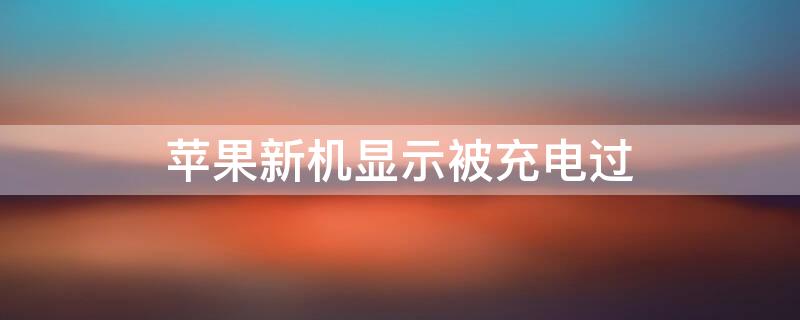 iPhone新机显示被充电过（iphone新机显示上次充电）