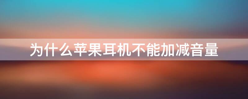 为什么iPhone耳机不能加减音量（苹果耳机不能加减音量,怎么设置回来）