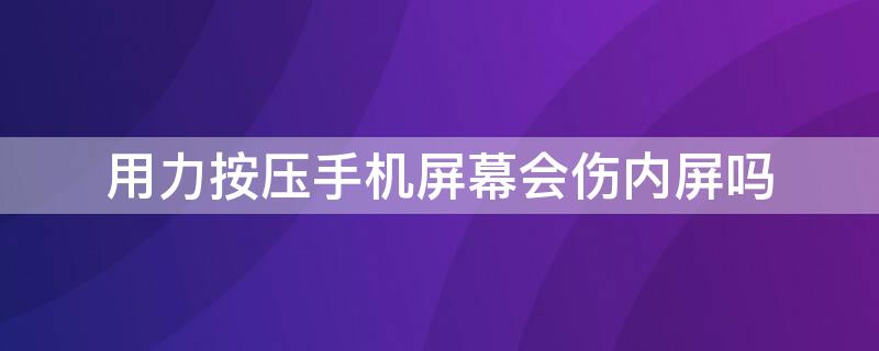 用力按压手机屏幕会伤内屏吗 用力按压屏幕会不会有影响
