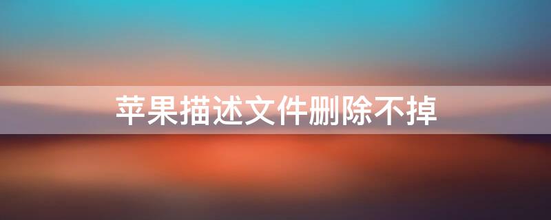 iPhone描述文件删除不掉 iphone描述文件删除不了