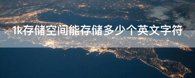 1k存储空间能存储多少个英文字符 在计算机中,1k存储空间能存储多少个英文字符
