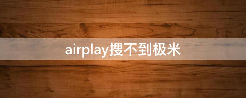 airplay搜不到极米（极米找不到airpods）