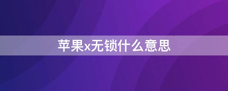 iPhonex无锁什么意思（xr无锁是什么意思）