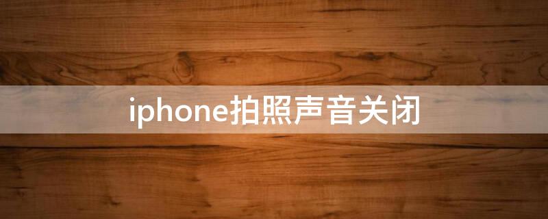 iPhone拍照声音关闭 苹果关闭拍照时声音