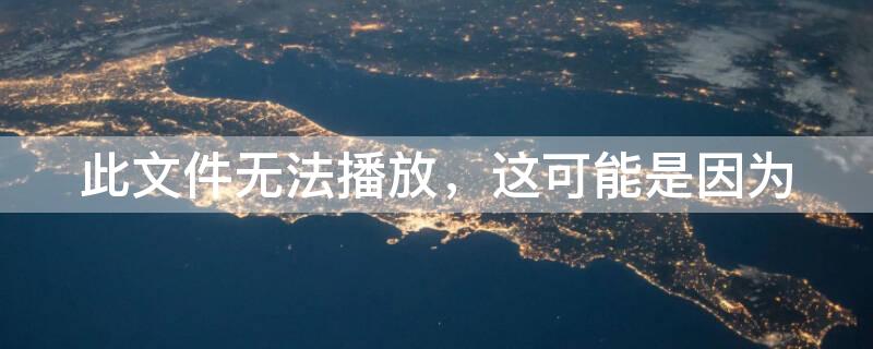 此文件无法播放，这可能是因为 此文件无法播放,这可能是因为文件类型不受支持