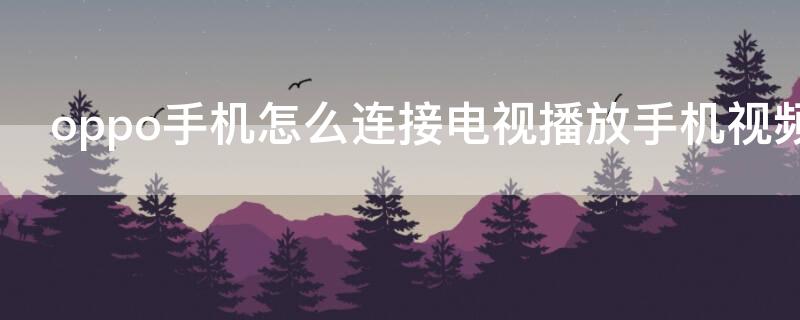 oppo手机怎么连接电视播放手机视频（oppo手机怎么连接电视播放手机视频教程）