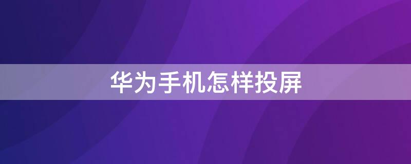 华为手机怎样投屏（华为手机怎样投屏到小米电视上）