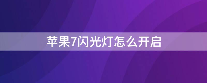 iPhone7闪光灯怎么开启（苹果七闪光灯闪烁怎么开）