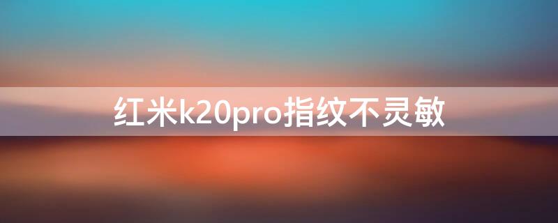 红米k20pro指纹不灵敏（红米k20pro屏幕指纹不灵敏）