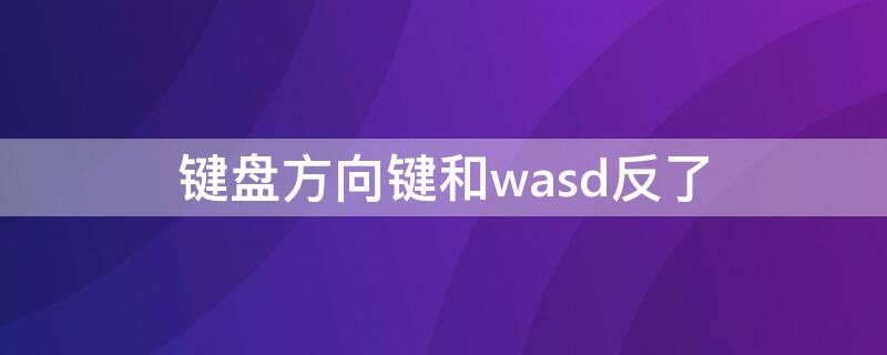 键盘方向键和wasd反了（机械键盘方向键和wasd反了）