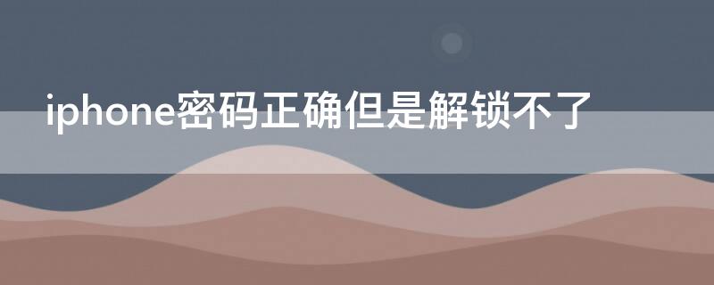 iPhone密码正确但是解锁不了 iphone密码正确但是解锁不了停用
