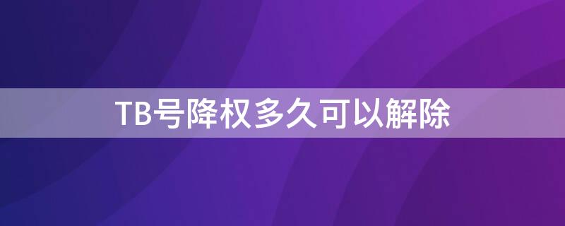 TB号降权多久可以解除（tb被降权怎么办）