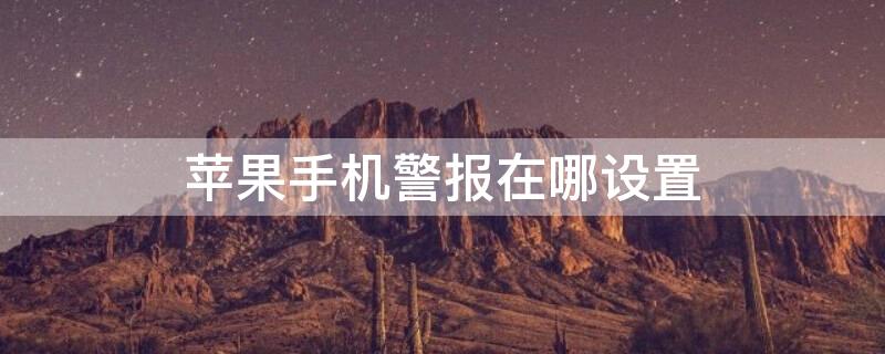 iPhone手机警报在哪设置 iphone报警器怎么设置