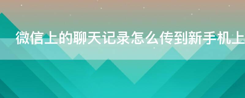 微信上的聊天记录怎么传到新手机上 微信上的聊天记录怎么传到新手机上vivo