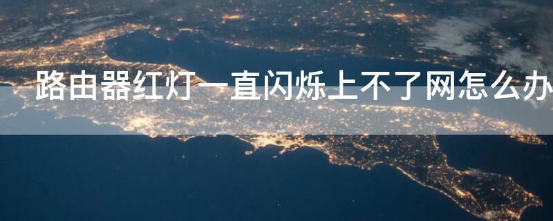 路由器红灯一直闪烁上不了网怎么办 路由器光信号闪红灯怎么解决