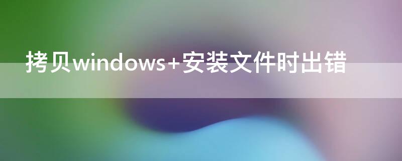 拷贝windows（拷贝windows安装文件时出错 启动转换助理正在尝试）