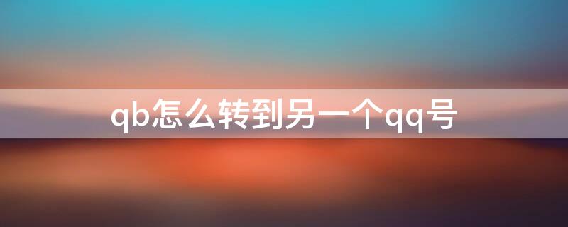 qb怎么转到另一个qq号 已充值的q币怎么转给好友
