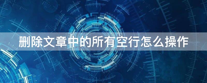 删除文章中的所有空行怎么操作（将文章中所有空行删除）