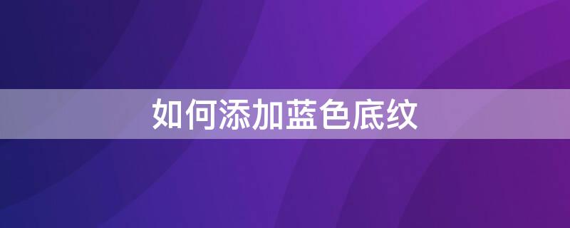 如何添加蓝色底纹 如何添加蓝色底纹图片