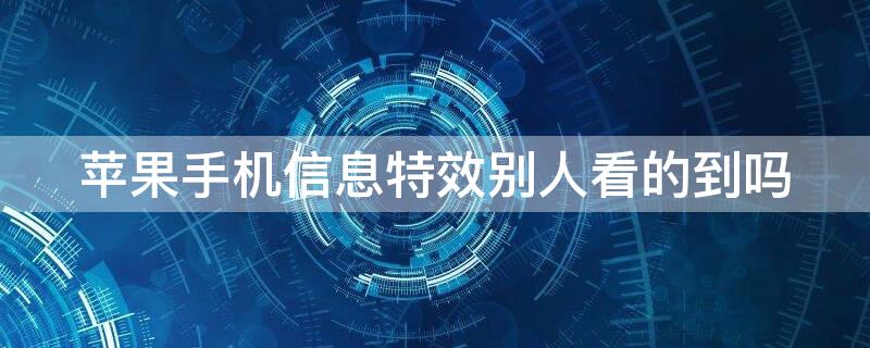 iPhone手机信息特效别人看的到吗 苹果手机信息特效别人看的到吗