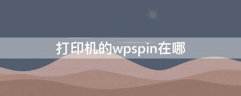 打印机的wpspin在哪（打印机上的wpspin）