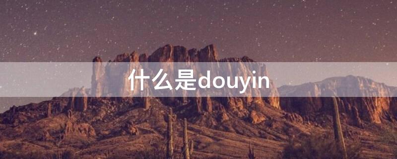 什么是douyin 什么是抖音