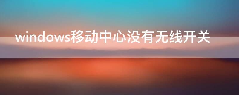 windows移动中心没有无线开关 windows移动中心没有无线开关win7